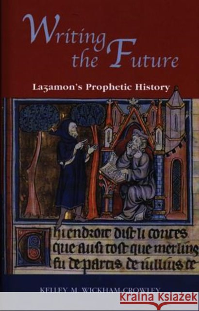Writing the Future : Lazamon's Prophetic History Kelley M. Wickham-Crowley 9780708317143 University of Wales Press