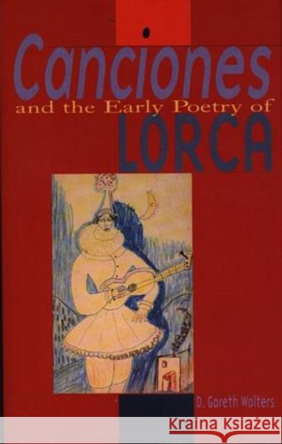 Canciones and the Early Poetry of Lorca D. Gareth Walters 9780708317334 UNIVERSITY OF WALES PRESS