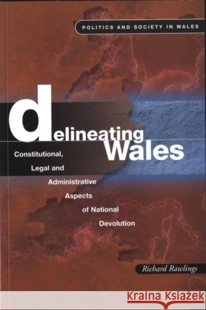 Delineating Wales : Constitutional, Legal and Administrative Aspects of National Devolution Richard Rawlings 9780708317396 University of Wales Press