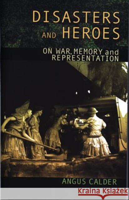 Disasters and Heroes: On War, Memory and Representation Calder, Angus 9780708318676 UNIVERSITY OF WALES PRESS