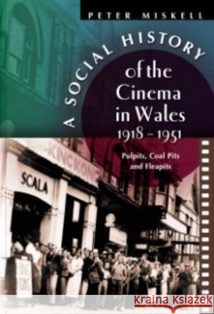 A Social History of the Cinema in Wales, 1918-1951: Pulpits, Coal Pits, and Fleapits Miskell, Peter 9780708318782 University of Wales Press
