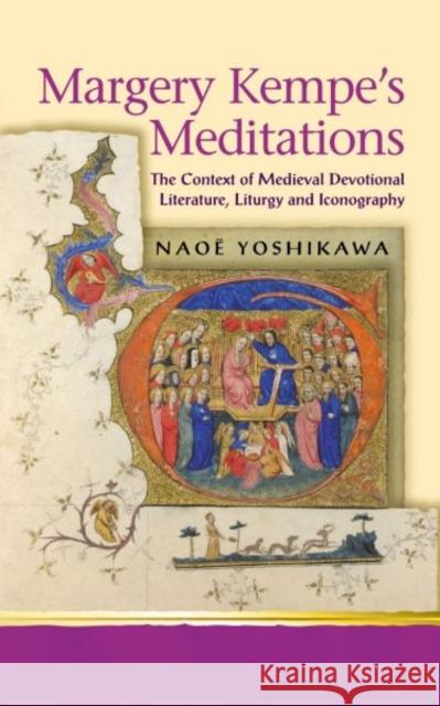 Margery Kempe's Meditations : The Context of Medieval Devotional Literatures, Liturgy and Iconography Naoe Yoshikawa Naok Yoshikawa 9780708319109 University of Wales Press
