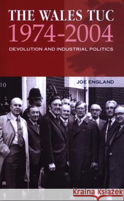 The Wales TUC, 1974-2004 : Devolution and Industrial Politics Joe England 9780708319192 University of Wales Press