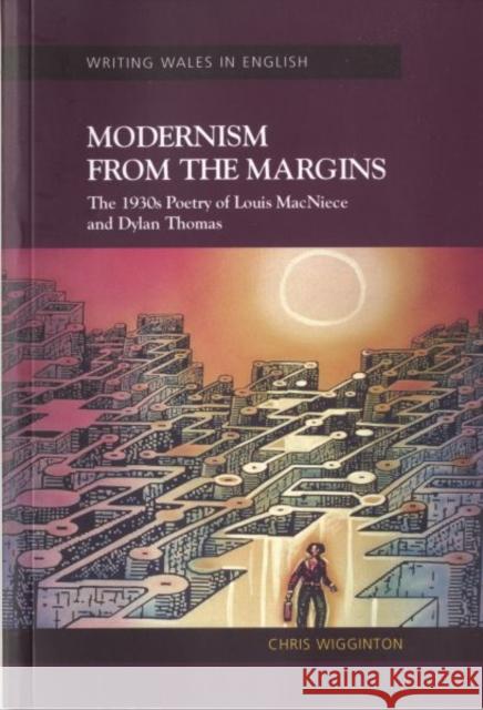 Modernism from the Margins: The 1930's Poetry of Louis MacNeice and Dylan Thomas Wigginton, Chris 9780708319277