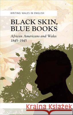 Black Skin, Blue Books: African Americans and Wales, 1845-1945 Daniel G. Williams 9780708319871 University of Wales Press