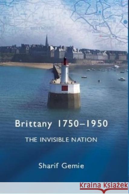 Brittany, 1750-1950: The Invisible Nation Gemie, Sharif 9780708320020 University of Wales Press