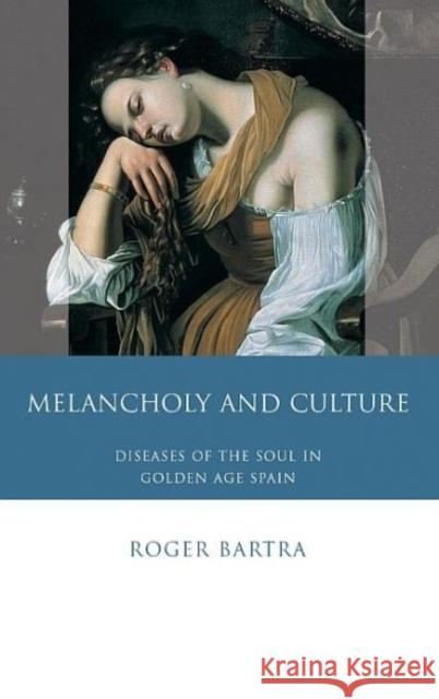 Melancholy and Culture : Diseases of the Soul in Golden Age Spain Roger Bartra 9780708320105 UNIVERSITY OF WALES PRESS