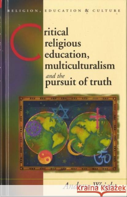 Critical Religious Education, Multiculturalism and the Pursuit of Truth Andrew Wright 9780708320570