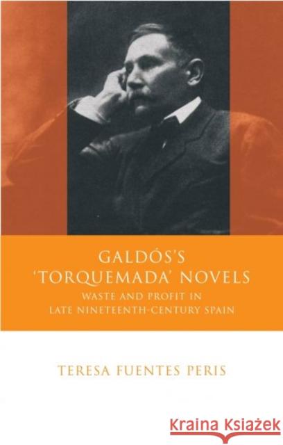 Galdos's 'Torquemada' Novels : Waste and Profit in Late Nineteenth-century Spain Teresa Fuentes Peris 9780708320594 University of Wales Press