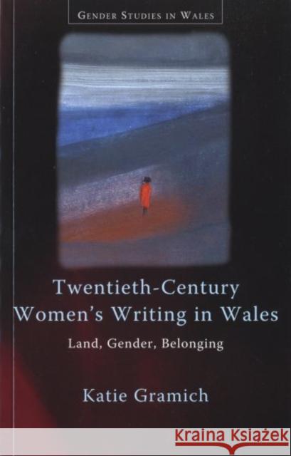 Twentieth-Century Women's Writing in Wales : Land, Gender, Belonging Katie Gramich 9780708320860 University of Wales Press