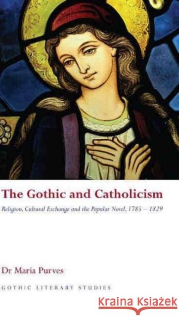 The Gothic and Catholicism: Religion, Cultural Exchange and the Popular Novel, 1785 - 1829 Purves, Maria 9780708320914