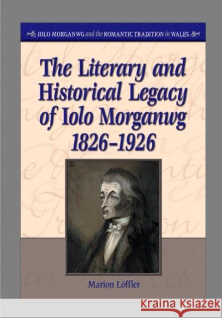 The Literary and Historical Legacy of Iolo Morganwg,1826-1926 Marion Loffler 9780708321133 University of Wales Press