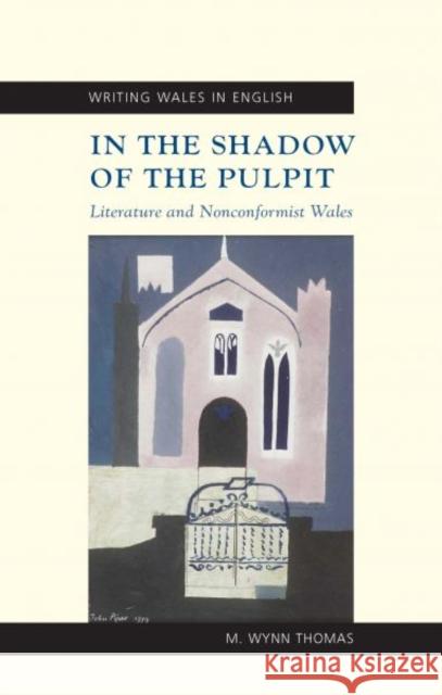 In the Shadow of the Pulpit : Literature and Nonconformist Wales M. Wynn Thomas 9780708322253 UNIVERSITY OF WALES PRESS