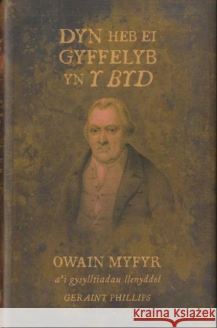 Dyn Heb ei Gyffelyb yn y Byd : Owain Myfyr a'i Gysylltiadau Llenyddol Geraint Phillips   9780708323243 University of Wales Press