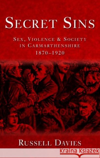 Secret Sins: Sex, Violence and Society in Carmarthenshire 1870-1920 Davies, Russell 9780708325568