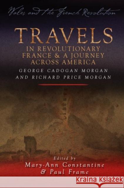 Travels in Revolutionary France and a Journey Across America : George Cadogan Morgan and Richard Price Morgan Mary Ann Constantine 9780708325582