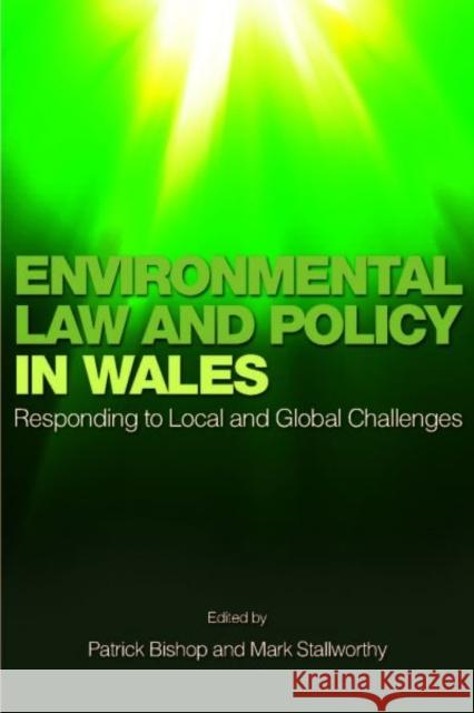 Environmental Law and Policy in Wales : Responding to Local and Global Challenges Patrick Bishop 9780708325803 0