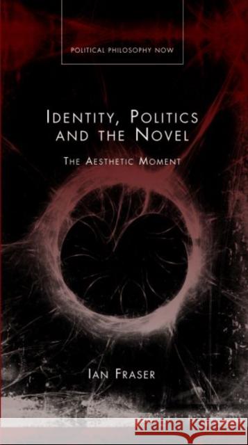 Identity, Politics and Novel : The Aesthetic Moment Ian Fraser 9780708326060 0