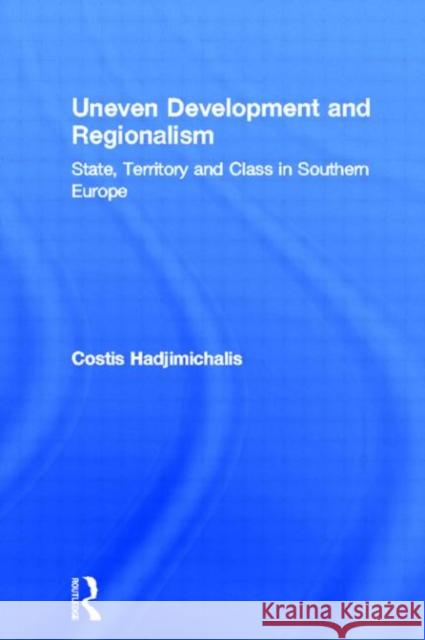 Uneven Development and Regionalism : State, Territory and Class in Southern Europe Costis Hadjimichalis Hadjimichalis 9780709937005 Routledge