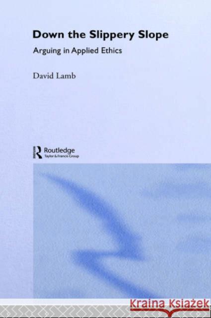 Down the Slippery Slope: Arguing in Applied Ethics Lamb, David 9780709941668