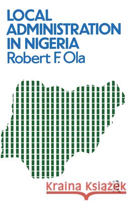 Local Administration in Nigeria Robert F. Ola Ola 9780710300447 Routledge