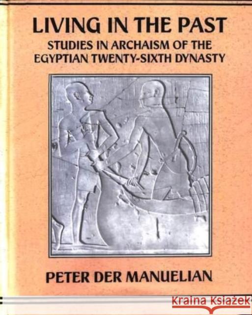 Living in the Past: Studies in Archaism of the Egyptian Twenty-Sixth Dynasty Der Manuelian, Peter 9780710304612 Routledge