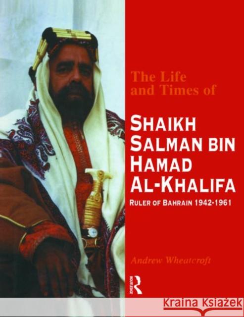 The Life and Times of Shaikh Salman Bin Al-Khalifa: Ruler of Bahrain 1942-1961 Wheatcroft, Andrew 9780710304957 Routledge
