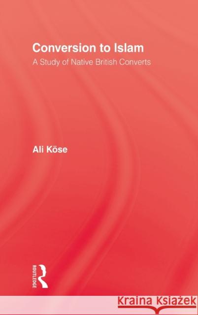 Conversion to Islam: A Study of Native British Converts Kose, Ali 9780710305466