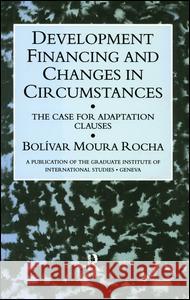 Development Financing and Changes in Circumstances: The Case for Adaptation Clauses Rocha, Bolivar Moura 9780710305909 Routledge