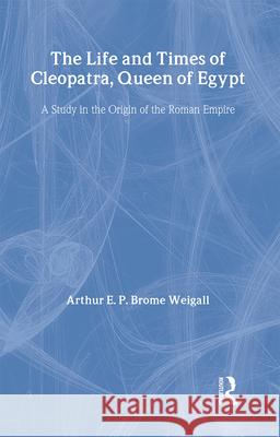 The Life and Times of Cleopatra, Queen of Egypt: A Study in the Origin of the Roman Empire Arthur Edward Pearse B. Weigall 9780710310019 Kegan Paul International