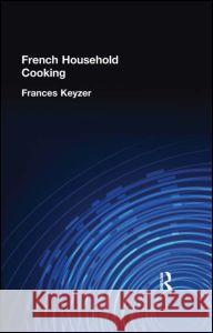 French Household Cookery: With Recipes from the Best Chefs of Paris Keyzer, Frances 9780710310798 Kegan Paul International