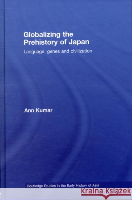 Globalizing the Prehistory of Japan: Language, Genes and Civilisation Kumar, Ann 9780710313133 Columbia University Press