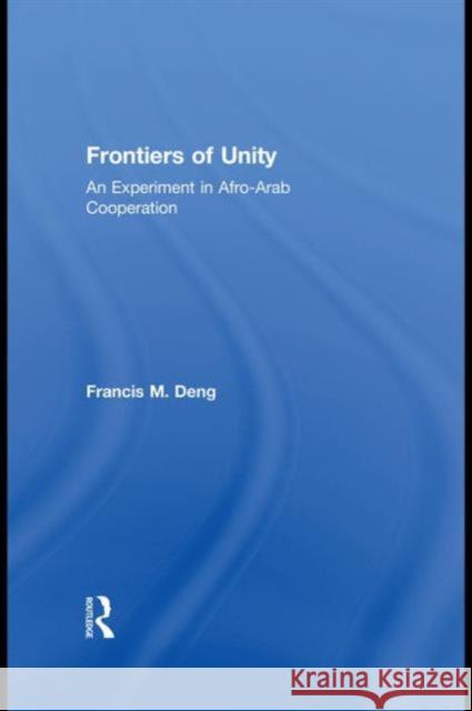 Frontiers of Unity: An Experiment in Afro-Arab Cooperation Deng, Francis 9780710313522 Not Avail
