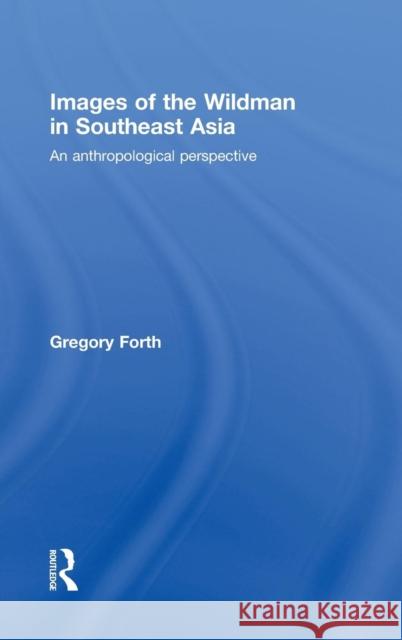 Images of the Wildman in Southeast Asia: An Anthropological Perspective Forth, Gregory 9780710313546