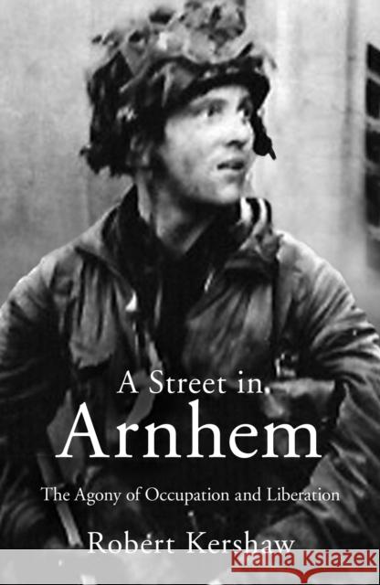 A Street in Arnhem: The Agony of Occupation and Liberation Robert J Kershaw 9780711038288 Crecy Publishing