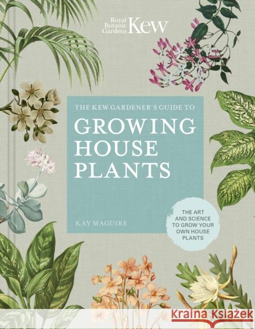 The Kew Gardener’s Guide to Growing House Plants: The art and science to grow your own house plants Kew Royal Botanic Gardens 9780711240001 White Lion Publishing