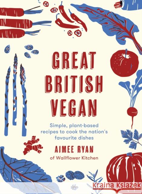 Great British Vegan: Simple, plant-based recipes to cook the nation's favourite dishes Aimee Ryan 9780711248991 White Lion Publishing