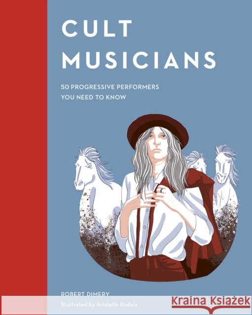 Cult Musicians: 50 Progressive Performers You Need to Know Robert Dimery Kristelle Rodeia 9780711250628 Quarto Publishing PLC