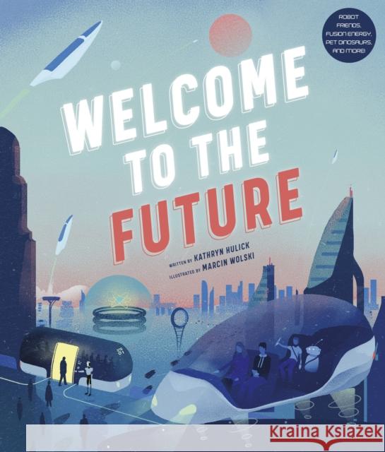 Welcome to the Future: Robot Friends, Fusion Energy, Pet Dinosaurs, and More! Hulick, Kathryn 9780711251243 Frances Lincoln Ltd