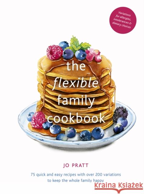 The Flexible Family Cookbook: 75 quick and easy recipes with over 200 variations to keep the whole family happy Jo Pratt 9780711251687 Frances Lincoln Publishers Ltd
