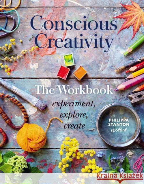 Conscious Creativity: The Workbook: experiment, explore, create Philippa Stanton 9780711253490