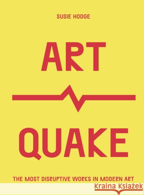 ArtQuake: The Most Disruptive Works in Modern Art Susie Hodge 9780711254763 Frances Lincoln Publishers Ltd