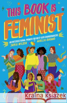 This Book Is Feminist: An Intersectional Primer for Next-Gen Changemakers Wilson, Jamia 9780711256415 Frances Lincoln Ltd