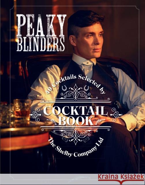 The Official Peaky Blinders Cocktail Book: 40 Cocktails Selected by The Shelby Company Ltd Sandrine Houdre-Gregoire 9780711258716 White Lion Publishing