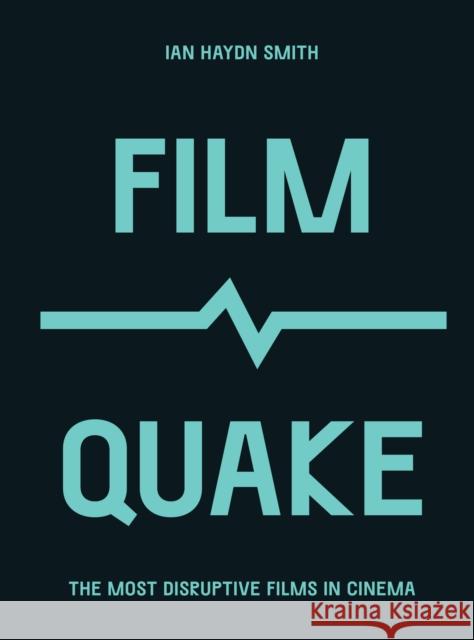 FilmQuake: The Most Disruptive Films in Cinema Ian Haydn Smith 9780711259713
