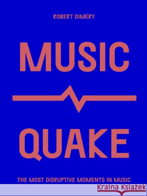 MusicQuake: The Most Disruptive Moments in Music Robert Dimery 9780711259737 Frances Lincoln Publishers Ltd