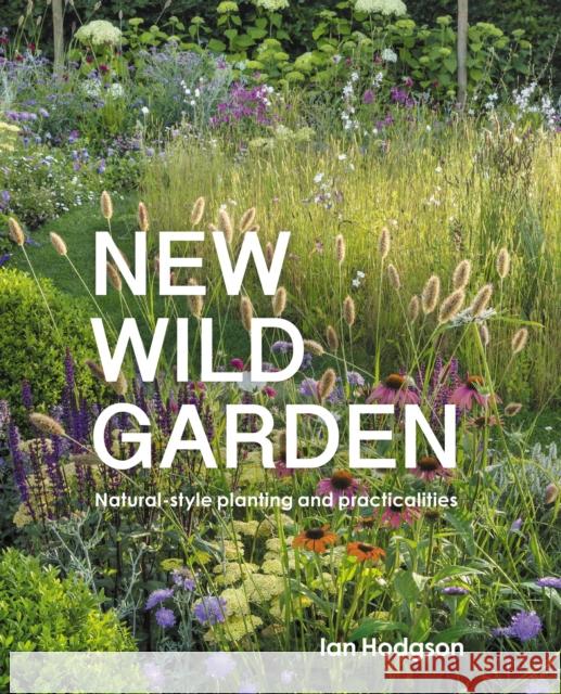 New Wild Garden: Natural-style planting and practicalities Ian Hodgson 9780711260092 Frances Lincoln Publishers Ltd