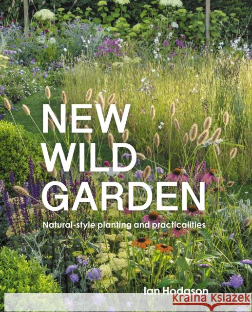 New Wild Garden: Natural-style planting and practicalities Ian Hodgson 9780711260092 Quarto Publishing PLC