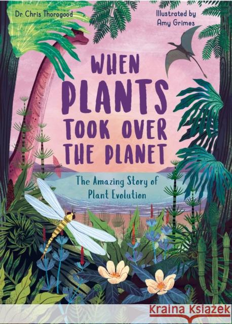 When Plants Took Over the Planet: The Amazing Story of Plant Evolution Chris Thorogood 9780711261266