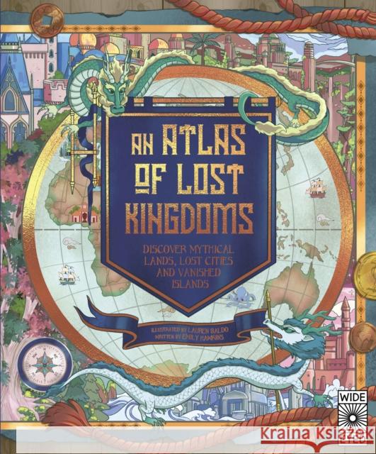 An Atlas of Lost Kingdoms: Discover Mythical Lands, Lost Cities and Vanished Islands Emily Hawkins 9780711262805